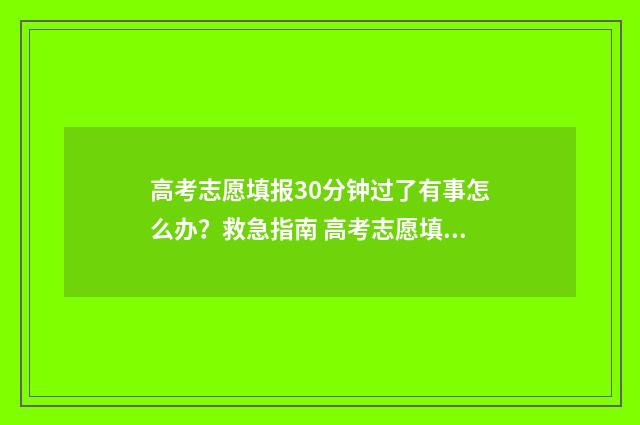 高考志愿填报30分钟过了有事怎么办？救急指南 高考志愿填报3000元和15000