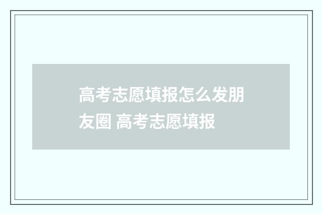高考志愿填报怎么发朋友圈 高考志愿填报