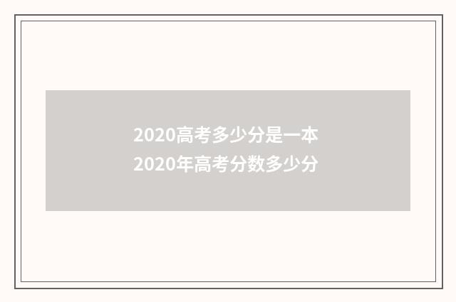 2020高考多少分是一本 2020年高考分数多少分