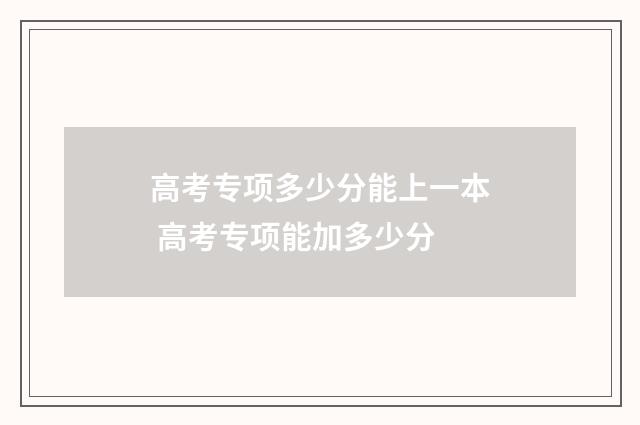 高考专项多少分能上一本 高考专项能加多少分