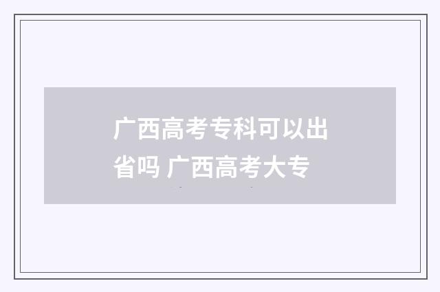 广西高考专科可以出省吗 广西高考大专