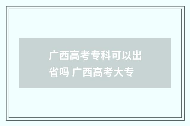 广西高考专科可以出省吗 广西高考大专