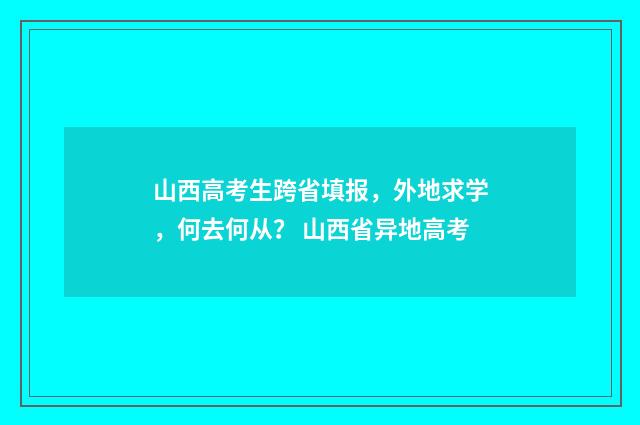 山西高考生跨省填报，外地求学，何去何从？ 山西省异地高考