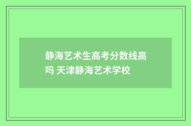 静海艺术生高考分数线高吗 天津静海艺术学校