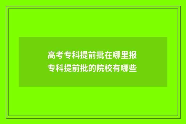 高考专科提前批在哪里报 专科提前批的院校有哪些