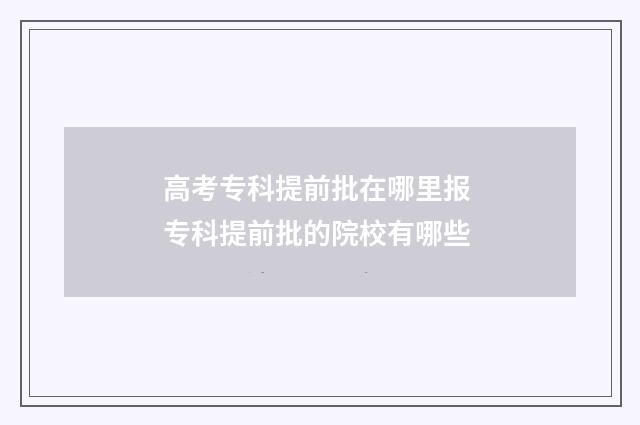 高考专科提前批在哪里报 专科提前批的院校有哪些