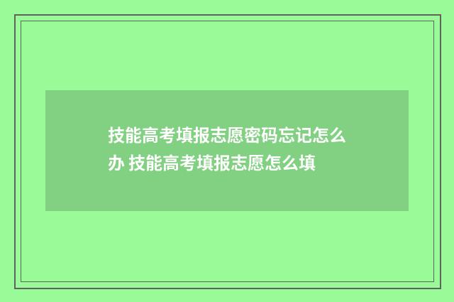技能高考填报志愿密码忘记怎么办 技能高考填报志愿怎么填