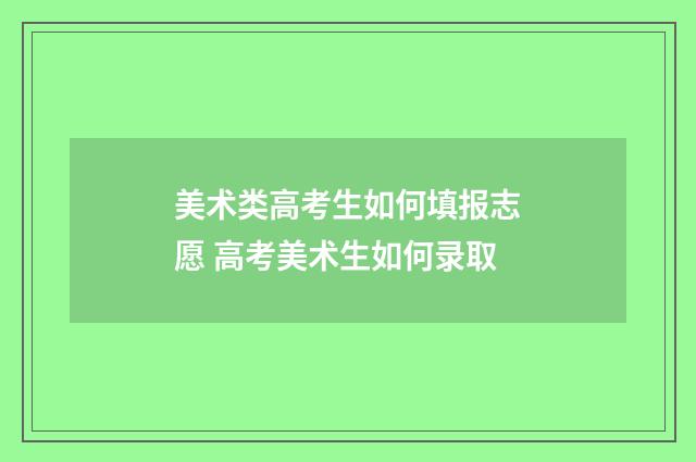 美术类高考生如何填报志愿 高考美术生如何录取
