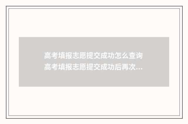 高考填报志愿提交成功怎么查询 高考填报志愿提交成功后再次查看后另存为才能查看到