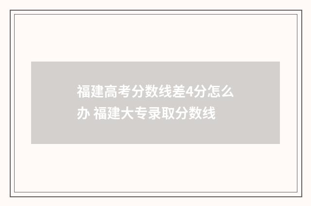 福建高考分数线差4分怎么办 福建大专录取分数线