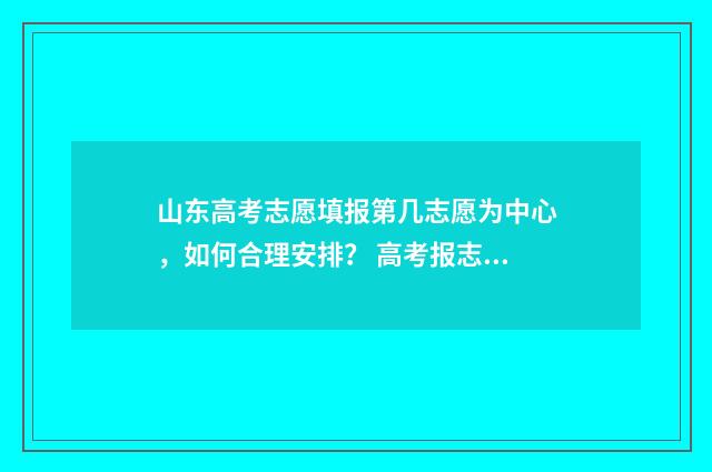 山东高考志愿填报第几志愿为中心，如何合理安排？ 高考报志愿