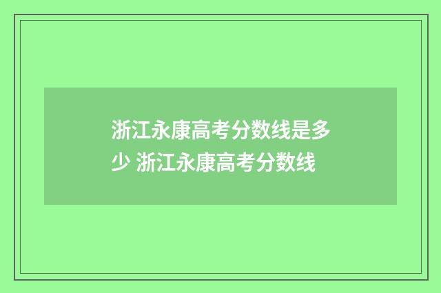 浙江永康高考分数线是多少 浙江永康高考分数线