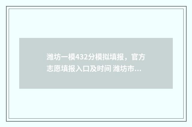 潍坊一模432分模拟填报，官方志愿填报入口及时间 潍坊市一模2021
