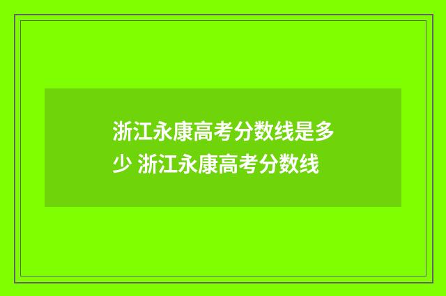 浙江永康高考分数线是多少 浙江永康高考分数线