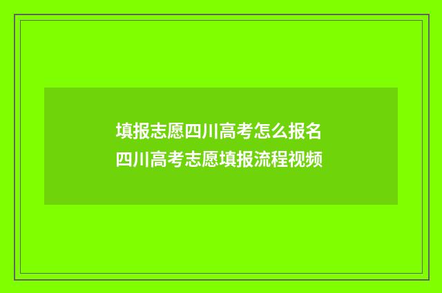 填报志愿四川高考怎么报名 四川高考志愿填报流程视频