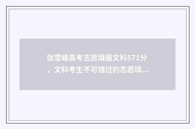 张雪峰高考志愿填报文科571分，文科考生不可错过的志愿填报指南 张雪峰高考志愿收费