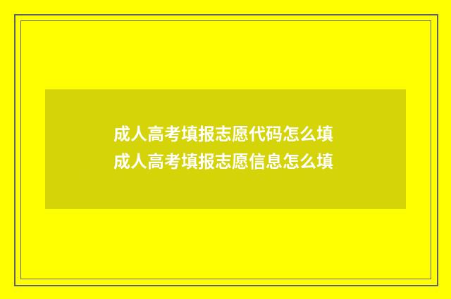 成人高考填报志愿代码怎么填 成人高考填报志愿信息怎么填