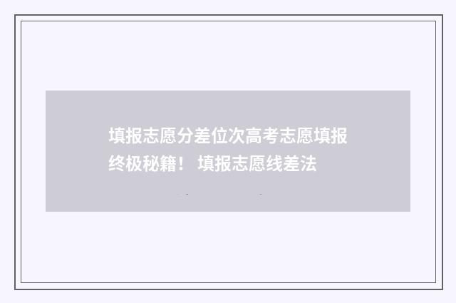 填报志愿分差位次高考志愿填报终极秘籍！ 填报志愿线差法