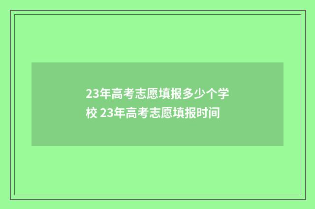23年高考志愿填报多少个学校 23年高考志愿填报时间