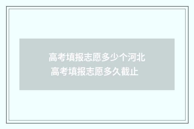 高考填报志愿多少个河北 高考填报志愿多久截止