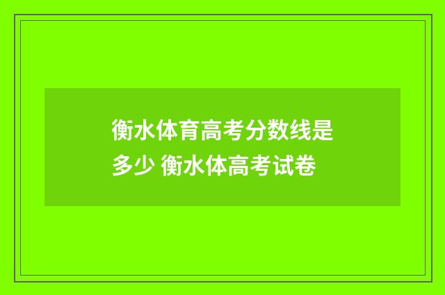 衡水体育高考分数线是多少 衡水体高考试卷