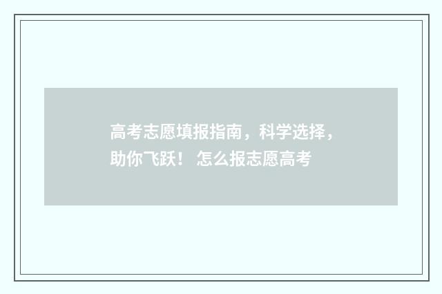 高考志愿填报指南，科学选择，助你飞跃！ 怎么报志愿高考