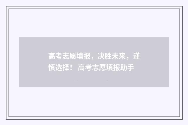 高考志愿填报，决胜未来，谨慎选择！ 高考志愿填报助手