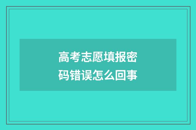 高考志愿填报密码错误怎么回事
