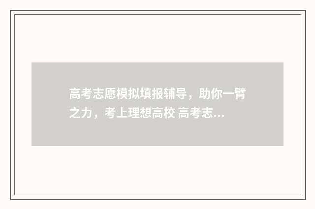 高考志愿模拟填报辅导，助你一臂之力，考上理想高校 高考志愿模拟填报时间