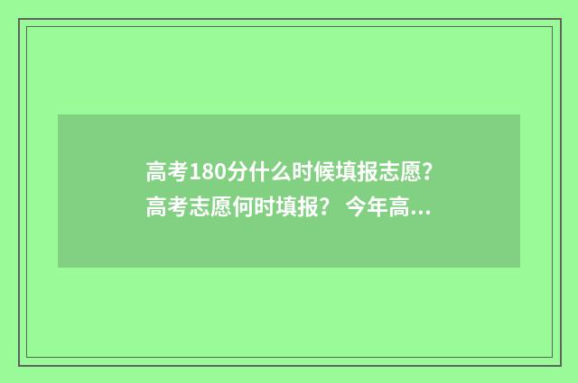 高考180分什么时候填报志愿？高考志愿何时填报？ 今年高考180分能上什么学校