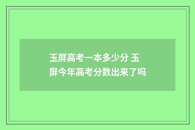 玉屏高考一本多少分 玉屏今年高考分数出来了吗