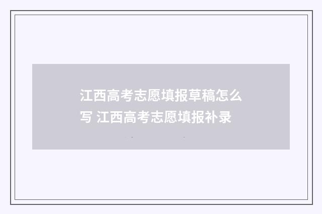 江西高考志愿填报草稿怎么写 江西高考志愿填报补录