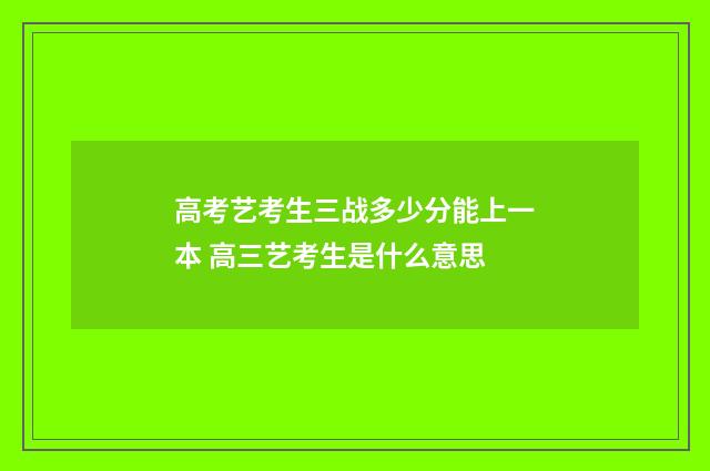 高考艺考生三战多少分能上一本 高三艺考生是什么意思
