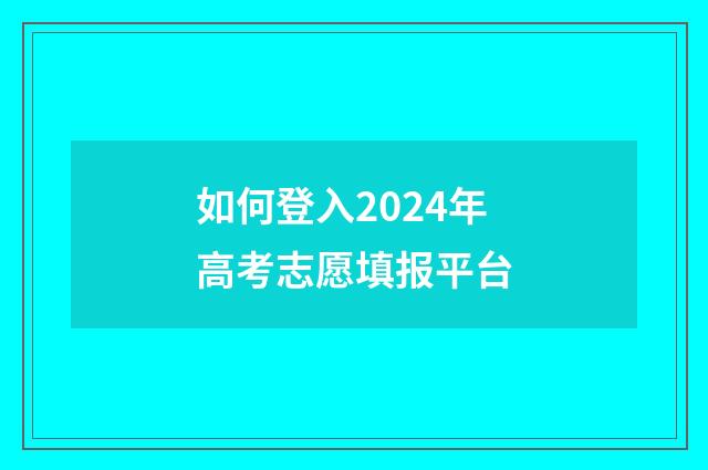如何登入2024年高考志愿填报平台
