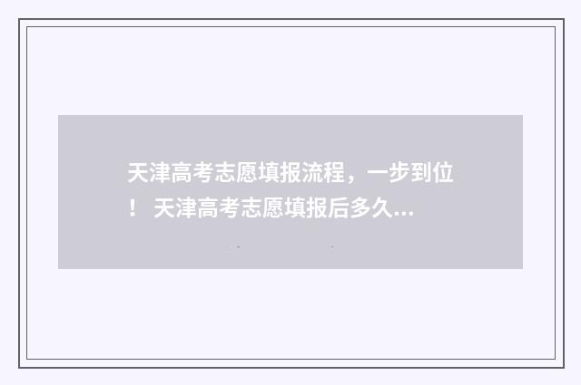 天津高考志愿填报流程，一步到位！ 天津高考志愿填报后多久查询录取