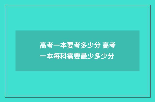 高考一本要考多少分 高考一本每科需要最少多少分