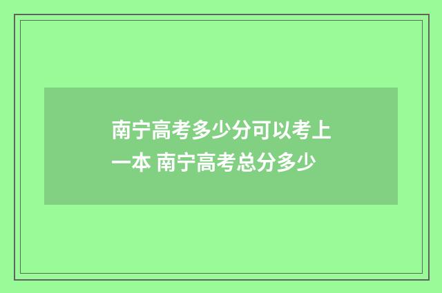 南宁高考多少分可以考上一本 南宁高考总分多少