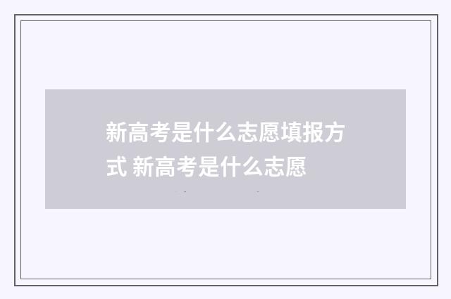 新高考是什么志愿填报方式 新高考是什么志愿