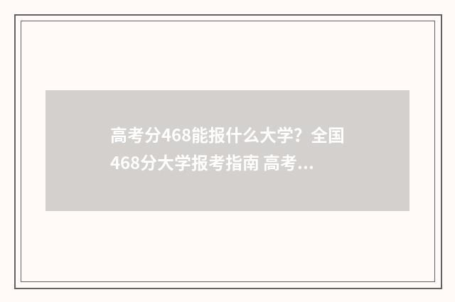 高考分468能报什么大学？全国468分大学报考指南 高考468分能上几本