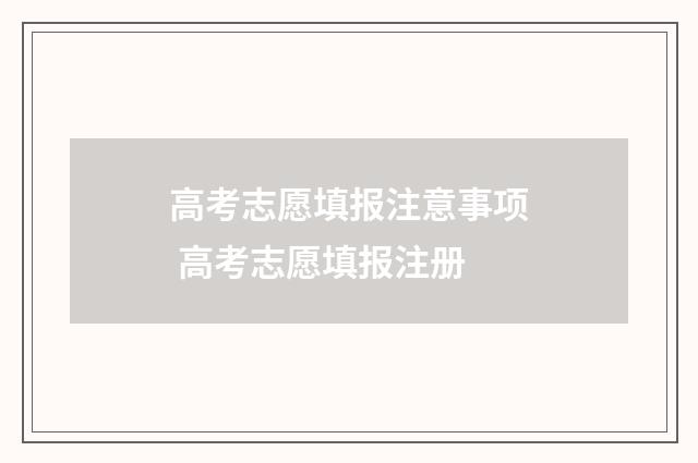 高考志愿填报注意事项 高考志愿填报注册