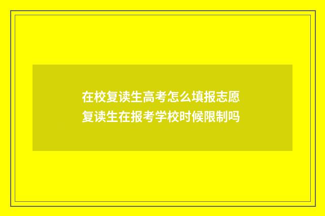 在校复读生高考怎么填报志愿 复读生在报考学校时候限制吗