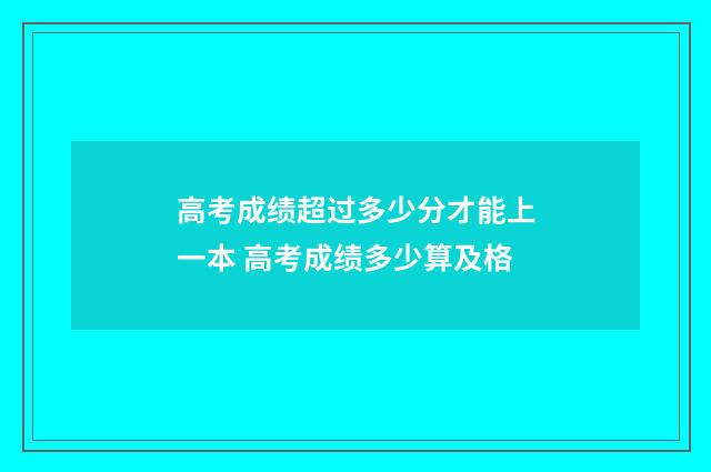 高考成绩超过多少分才能上一本 高考成绩多少算及格