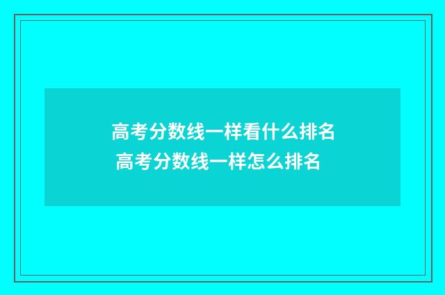 高考分数线一样看什么排名 高考分数线一样怎么排名