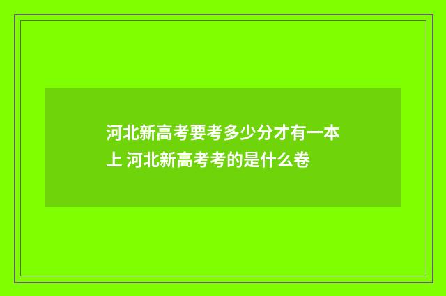 河北新高考要考多少分才有一本上 河北新高考考的是什么卷