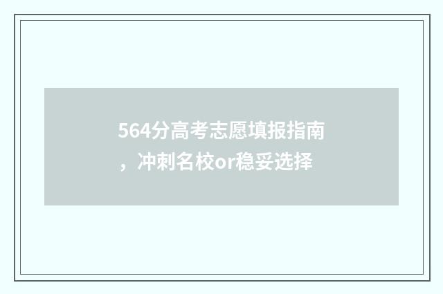 564分高考志愿填报指南，冲刺名校or稳妥选择