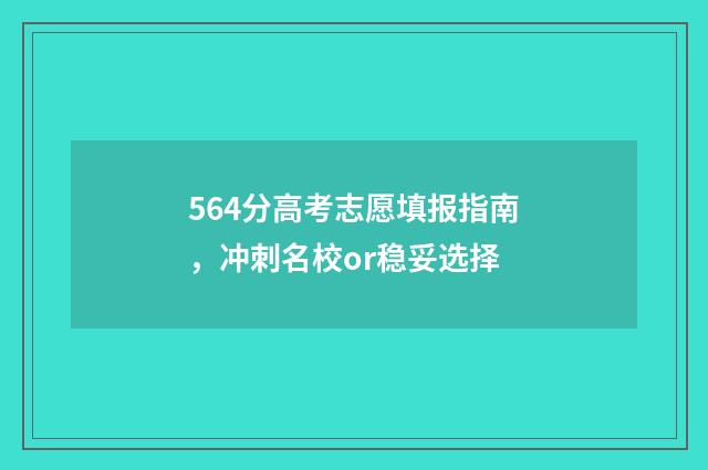 564分高考志愿填报指南，冲刺名校or稳妥选择