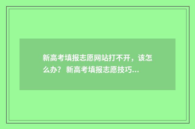新高考填报志愿网站打不开，该怎么办？ 新高考填报志愿技巧避免滑档退档