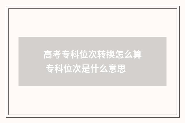 高考专科位次转换怎么算 专科位次是什么意思