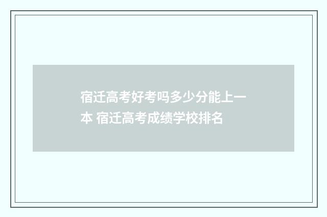 宿迁高考好考吗多少分能上一本 宿迁高考成绩学校排名