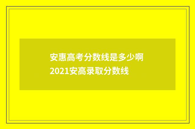 安惠高考分数线是多少啊 2021安高录取分数线